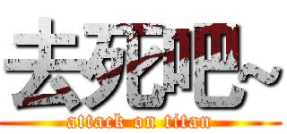 去死吧~ (attack on titan)