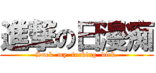 進撃の日漫痴 (Suck  my  fucking  dick.)