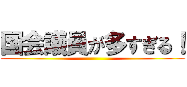 国会議員が多すぎる！ ()