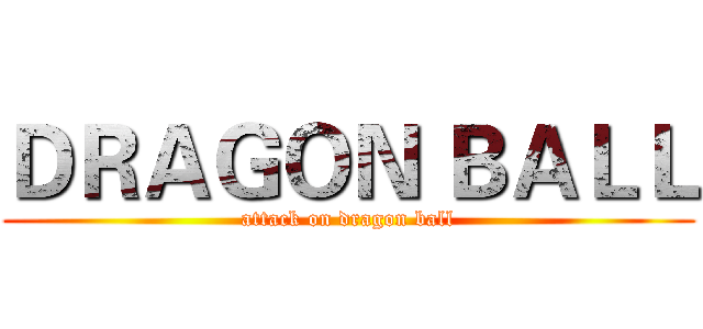 ＤＲＡＧＯＮ ＢＡＬＬ (attack on dragon ball)