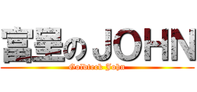 富呈のＪＯＨＮ (Goldteck John)