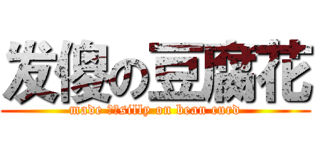 发傻の豆腐花 (made ​​silly on bean curd)