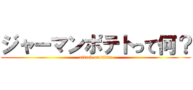 ジャーマンポテトって何？ (attack on titan)