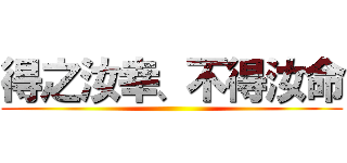 得之汝幸、不得汝命 ()