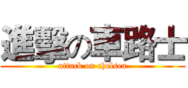 進擊の車路士 (attack on chelsea)