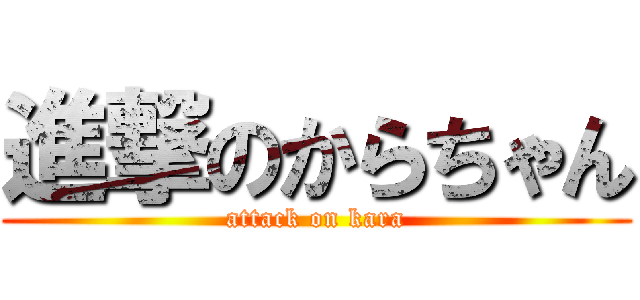 進撃のからちゃん (attack on kara)