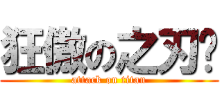 狂傲の之刃™ (attack on titan)