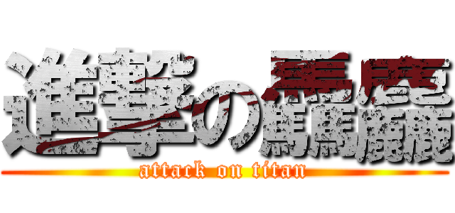 進撃の驫麤 (attack on titan)