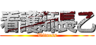 看護師長乙 (Witness)