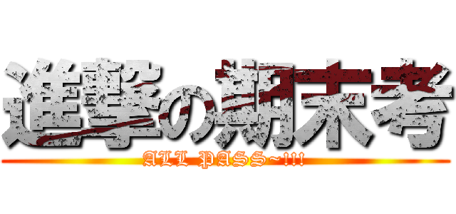 進撃の期末考 (ALL PASS~!!!)