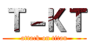 Ｔ－ＫＴ (attack on titan)
