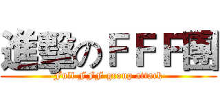 進擊のＦＦＦ團 (Full FFF group attack)