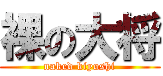 裸の大将 (naked kiyoshi)