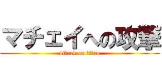 マチェイへの攻撃 (attack on titan)