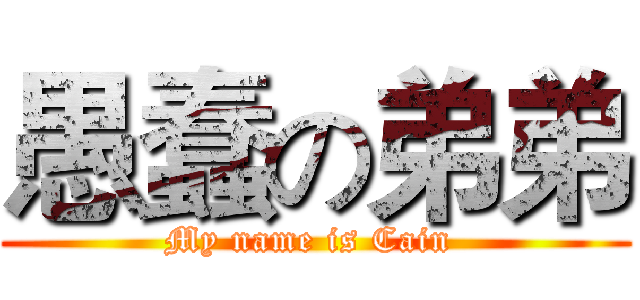 愚蠢の弟弟 (My name is Cain )