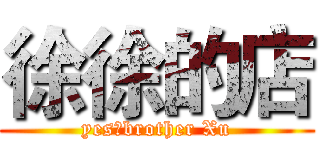 徐徐的店 (yes，brother Xu)