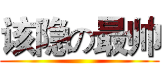 该隐の最帅 ( )