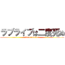 ラブライブは二度死ぬ (Die of lovelive!)