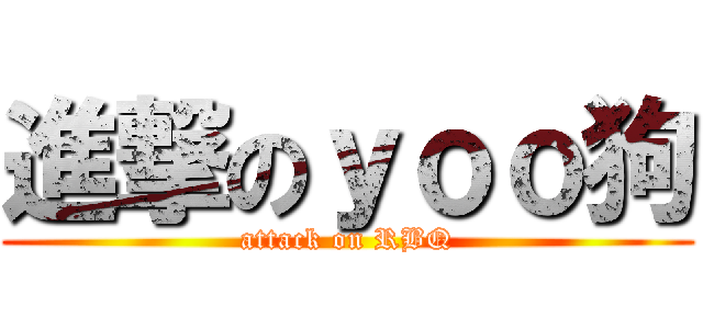 進撃のｙｏｏ狗 (attack on RBQ)