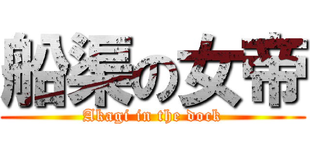 船渠の女帝 (Akagi in the dock)