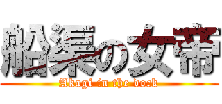 船渠の女帝 (Akagi in the dock)