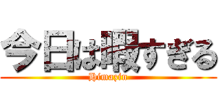 今日は暇すぎる (Himazin)