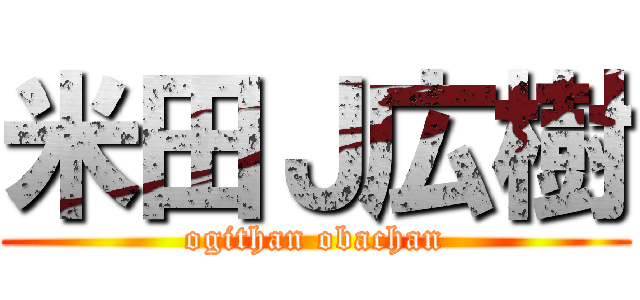 米田Ｊ広樹 (ogithan obachan)