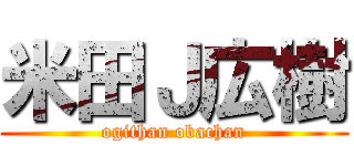 米田Ｊ広樹 (ogithan obachan)