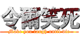 令爾笑死 (Make you laugh until die)
