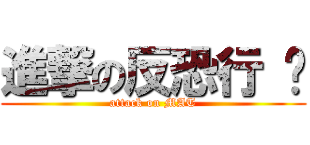 進撃の反恐行 动 (attack on MAT)
