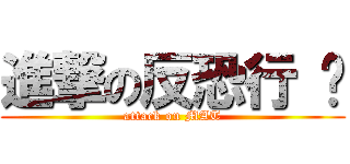 進撃の反恐行 动 (attack on MAT)