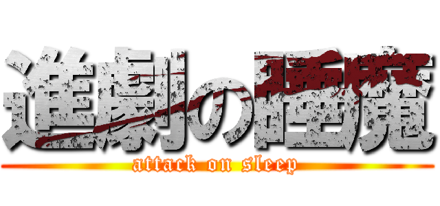 進劇の睡魔 (attack on sleep)