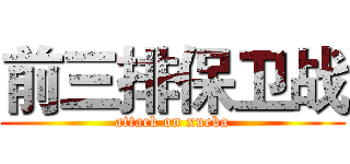 前三排保卫战 (attack on xueba)