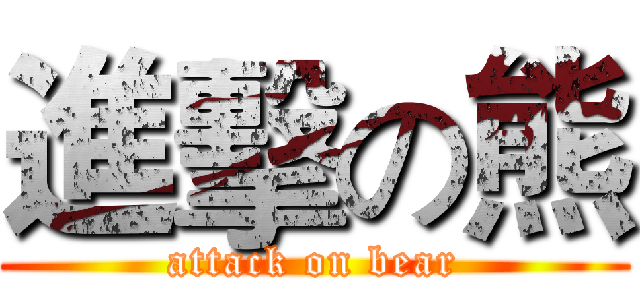 進擊の熊 (attack on bear)