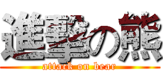 進擊の熊 (attack on bear)