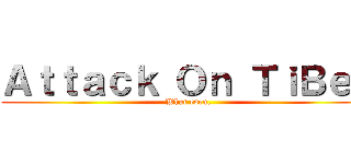 Ａｔｔａｃｋ Ｏｎ ＴｉＢｅｎ (What even.)