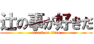 辻の事が好きだ (attack on titan)