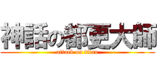 神話の都更大師 (attack on titan)