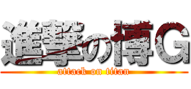 進撃の博Ｇ (attack on titan)