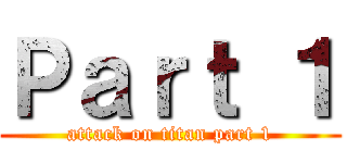 Ｐａｒｔ １ (attack on titan part 1)