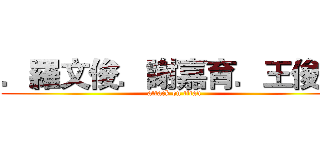 ．羅文俊．謝嘉育．王俊智 (attack on titan)