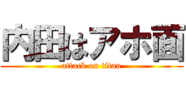 内田はアホ面 (attack on titan)