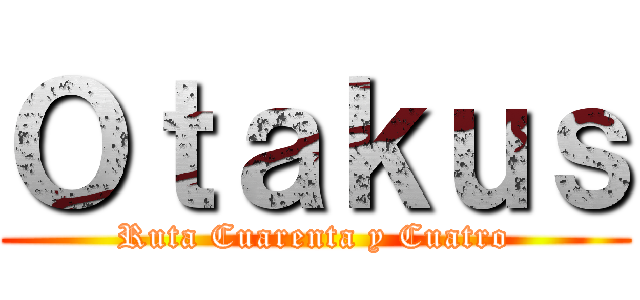 Ｏｔａｋｕｓ (Ruta Cuarenta y Cuatro)