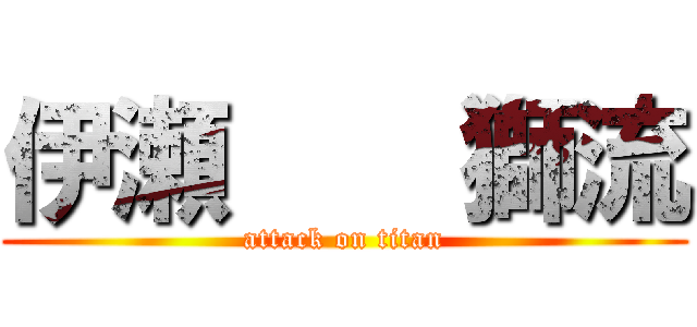 伊瀬    獅流 (attack on titan)