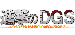 進撃のＤＧＳ (MASOCHISTIC ONO BAND)