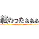 終わったぁぁぁ (END)