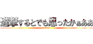 進撃するとでも思ったかぁああ (hahaha)