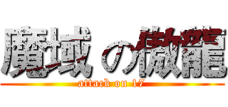 魔域 の傲龍 (attack on 17)