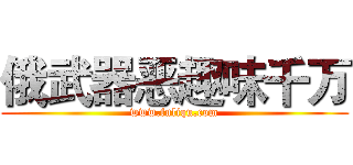 俄武器恶趣味千万 (www.fuliqu.com)