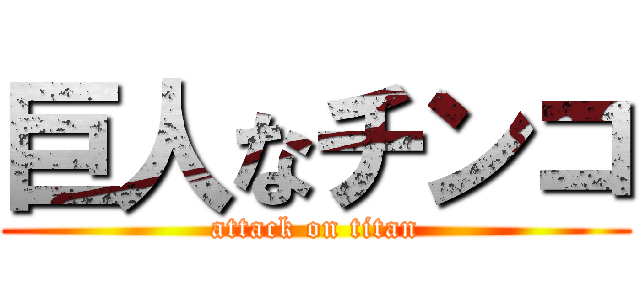 巨人なチンコ (attack on titan)